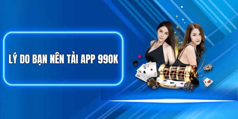 Tại sao người dùng nên tải app 99ok?